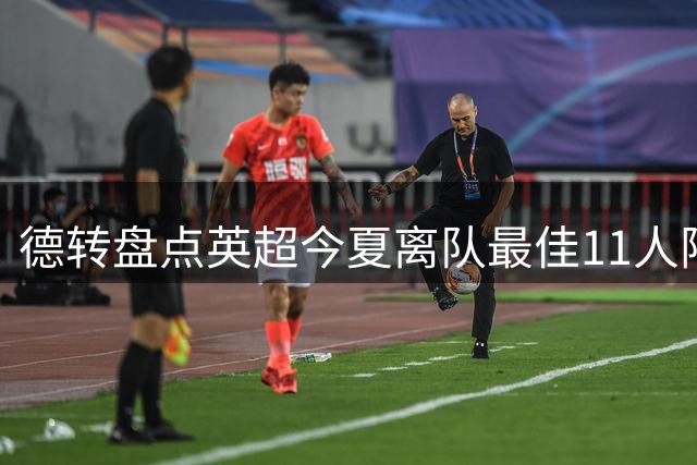德转盘点英超今夏离队最佳11人阵容