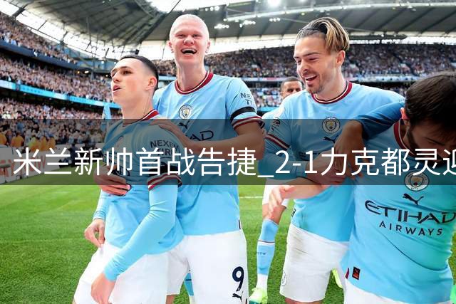 米兰新帅首战告捷 2-1力克都灵迎联赛开门红