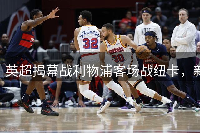 英超揭幕战利物浦客场战纽卡，新帅对决看点十足